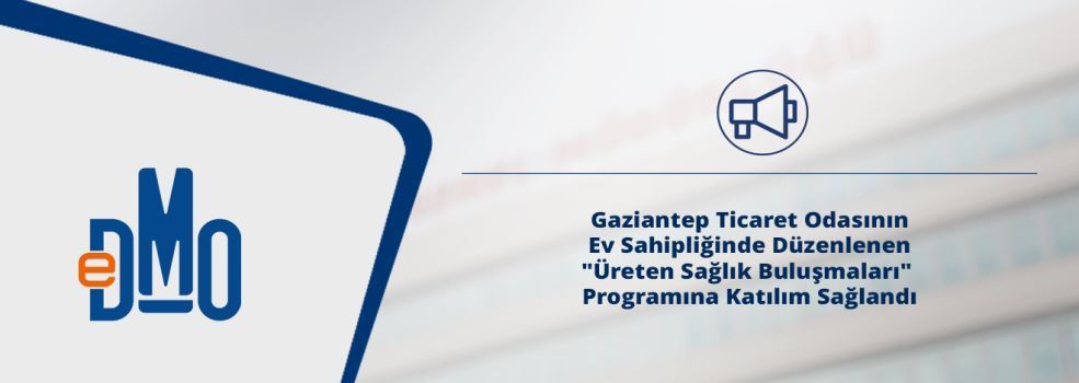 Gaziantep Ticaret Odasının Ev Sahipliğinde Düzenlenen "Üreten Sağlık Buluşmaları" Programına Katılım Sağlandı